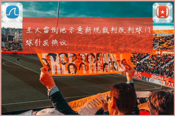 王大雷倒地示意新规裁判改判球门球引发热议